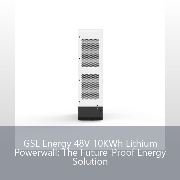 GSL Energy 48V 10KWh Lithium Powerwall: The Future-Proof Energy Solution